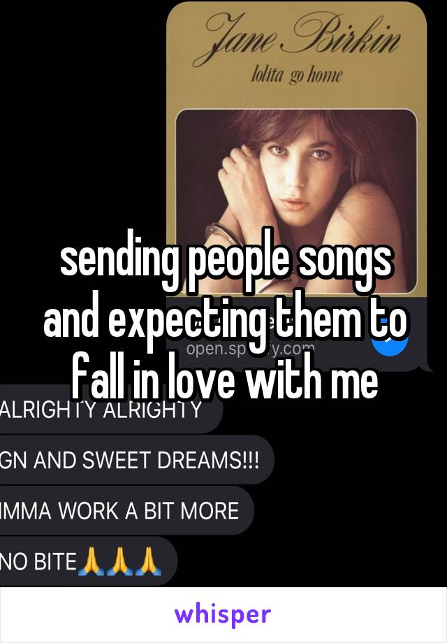 sending people songs and expecting them to fall in love with me