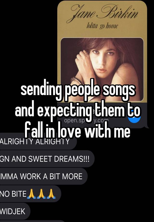 sending people songs and expecting them to fall in love with me