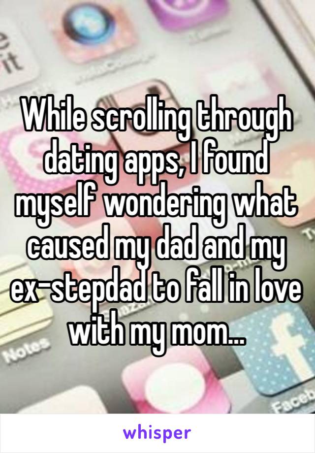 While scrolling through dating apps, I found myself wondering what caused my dad and my ex-stepdad to fall in love with my mom…