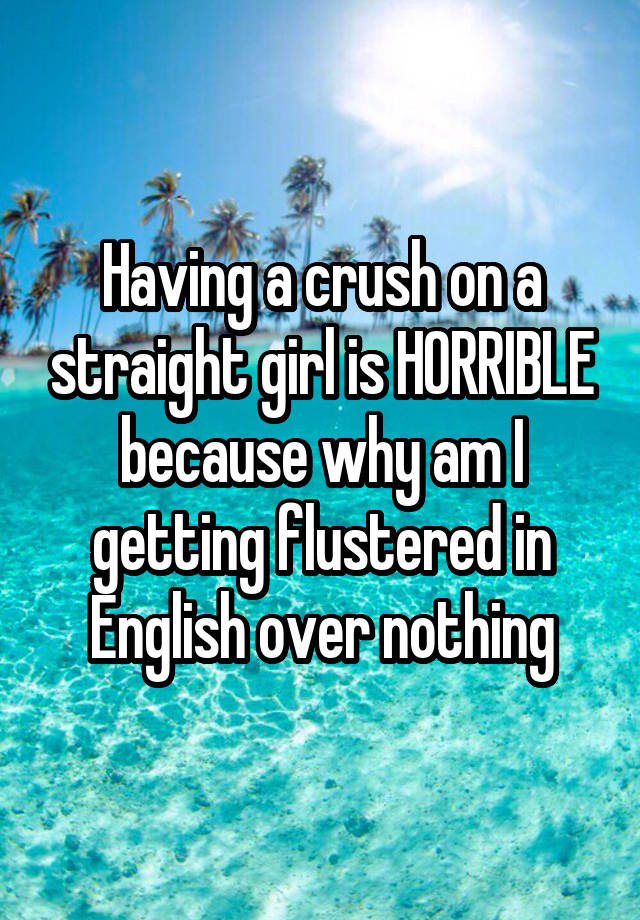 Having a crush on a straight girl is HORRIBLE because why am I getting flustered in English over nothing