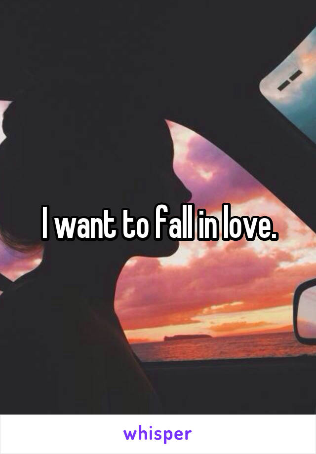 I want to fall in love.