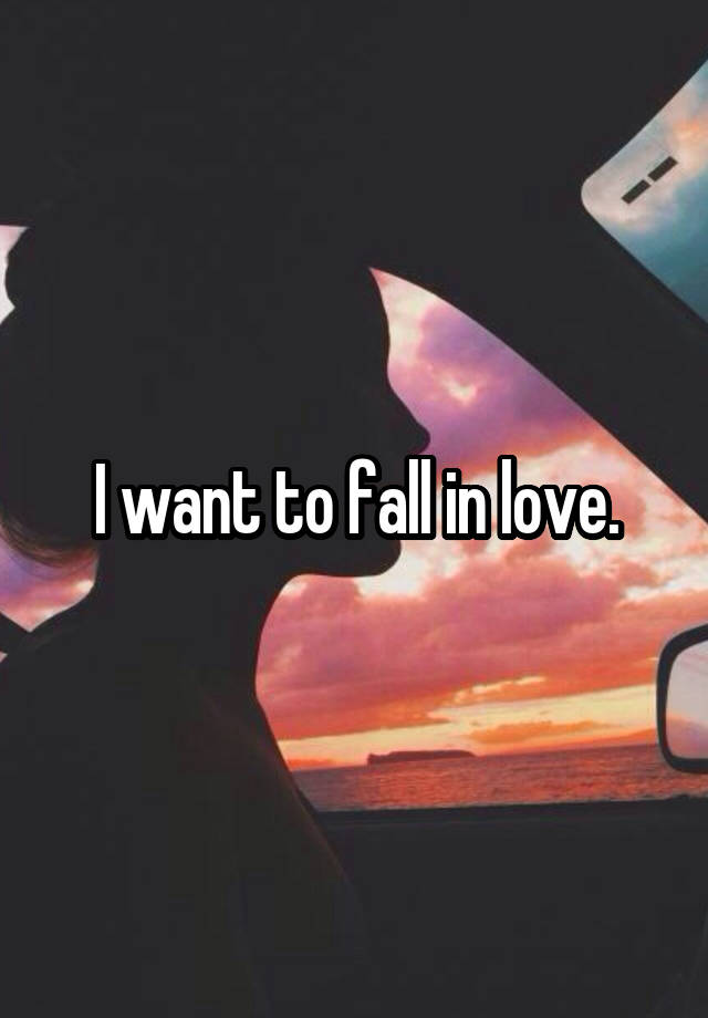 I want to fall in love.