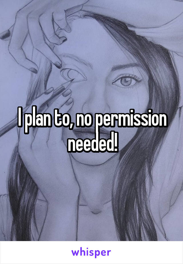 I plan to, no permission needed!