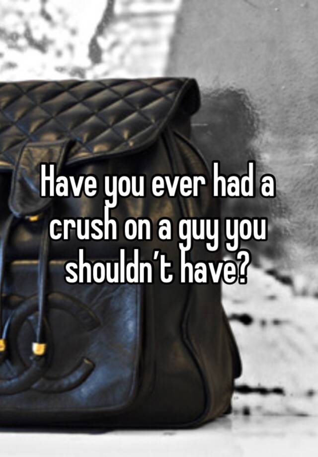 Have you ever had a crush on a guy you shouldn’t have?