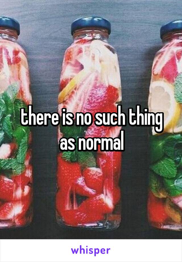 there is no such thing as normal