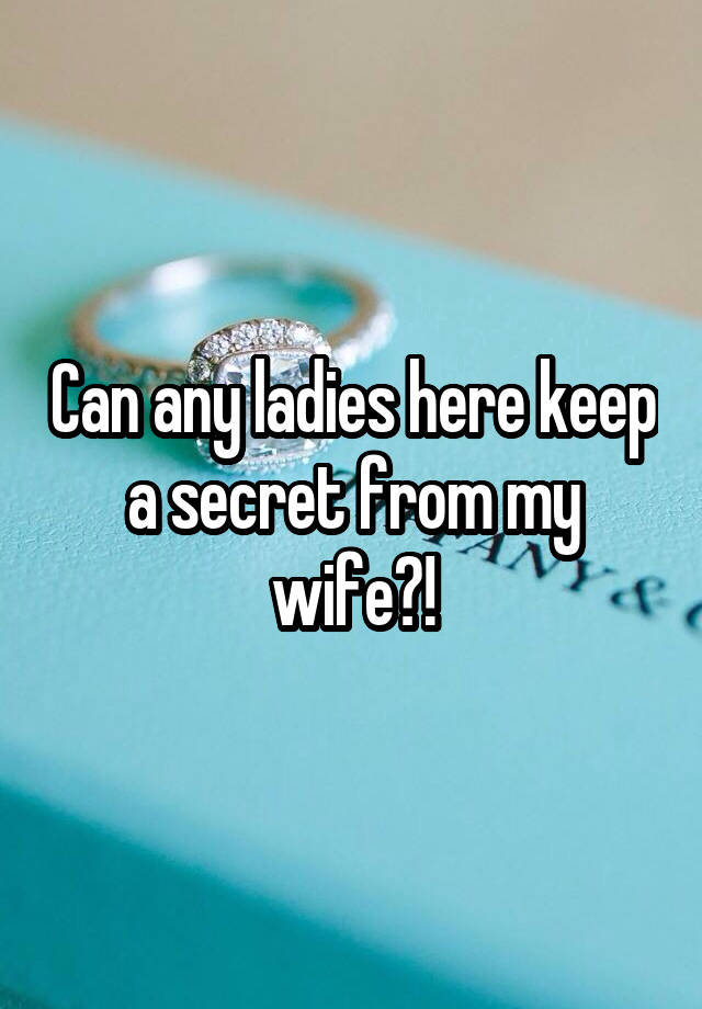 Can any ladies here keep a secret from my wife?!