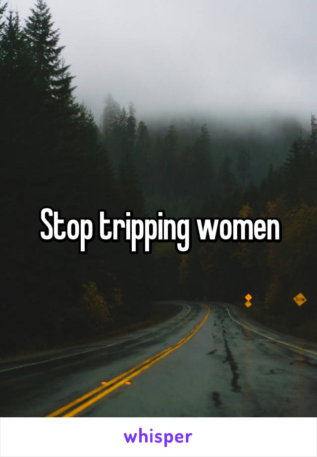 Stop tripping women