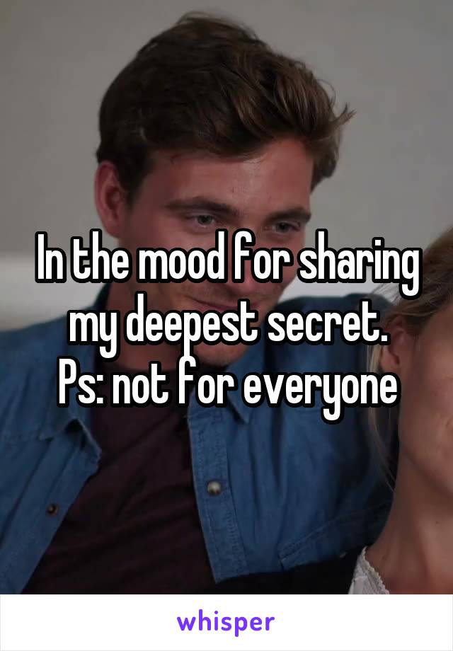 In the mood for sharing my deepest secret.
Ps: not for everyone