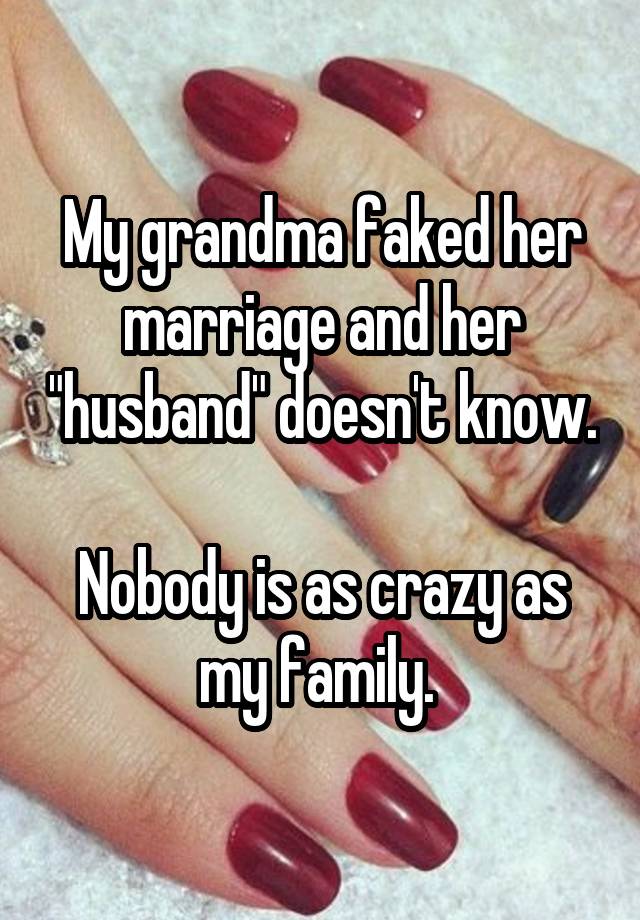 My grandma faked her marriage and her "husband" doesn't know.

Nobody is as crazy as my family. 