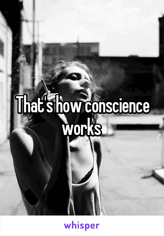 That's how conscience works 