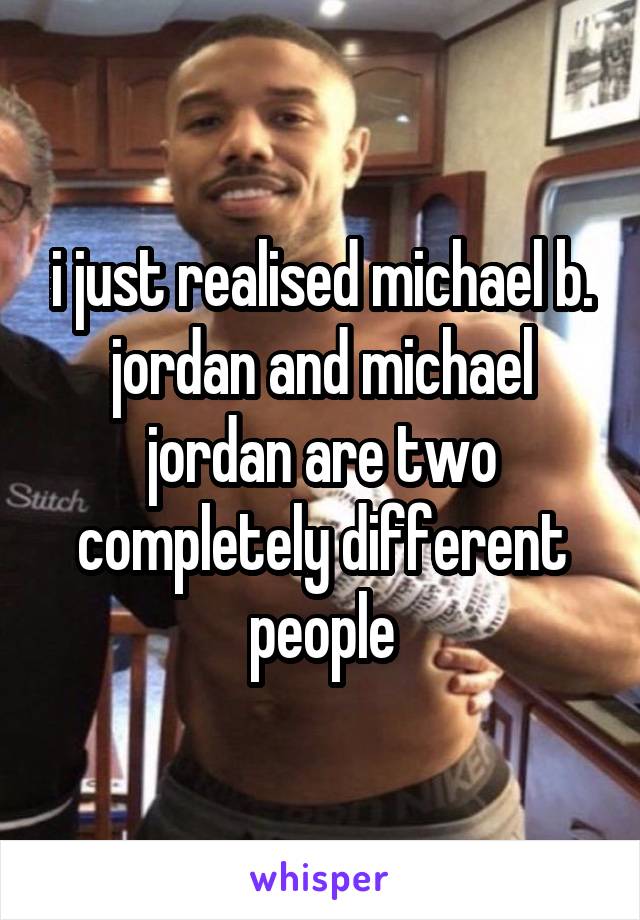 i just realised michael b. jordan and michael jordan are two completely different people