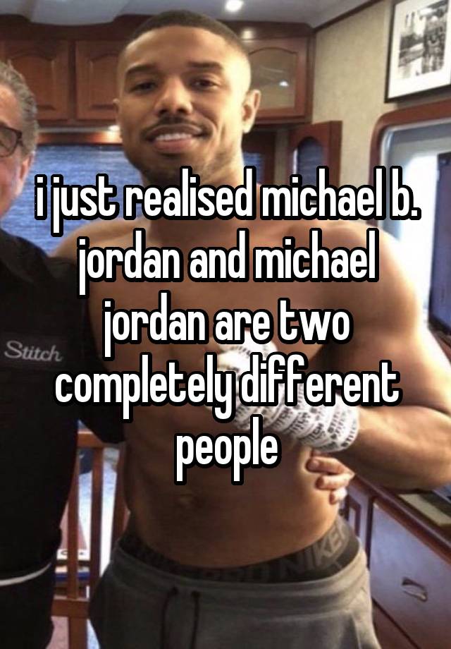 i just realised michael b. jordan and michael jordan are two completely different people