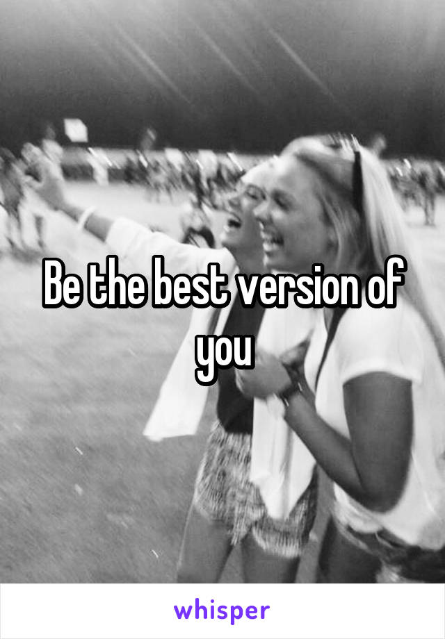 Be the best version of you