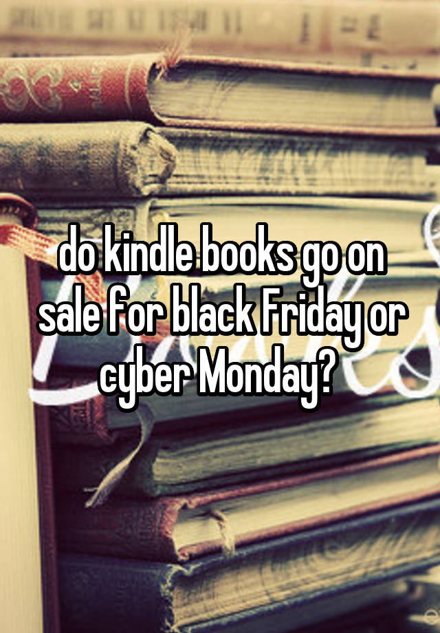 do kindle books go on sale for black Friday or cyber Monday? 