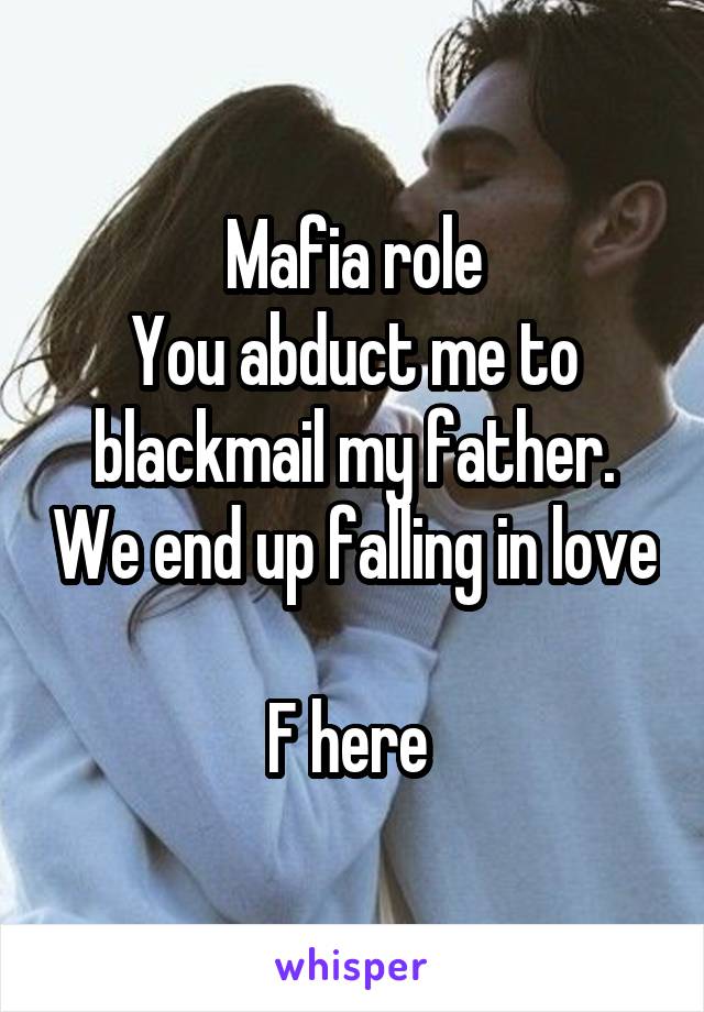 Mafia role
You abduct me to blackmail my father. We end up falling in love 
F here 