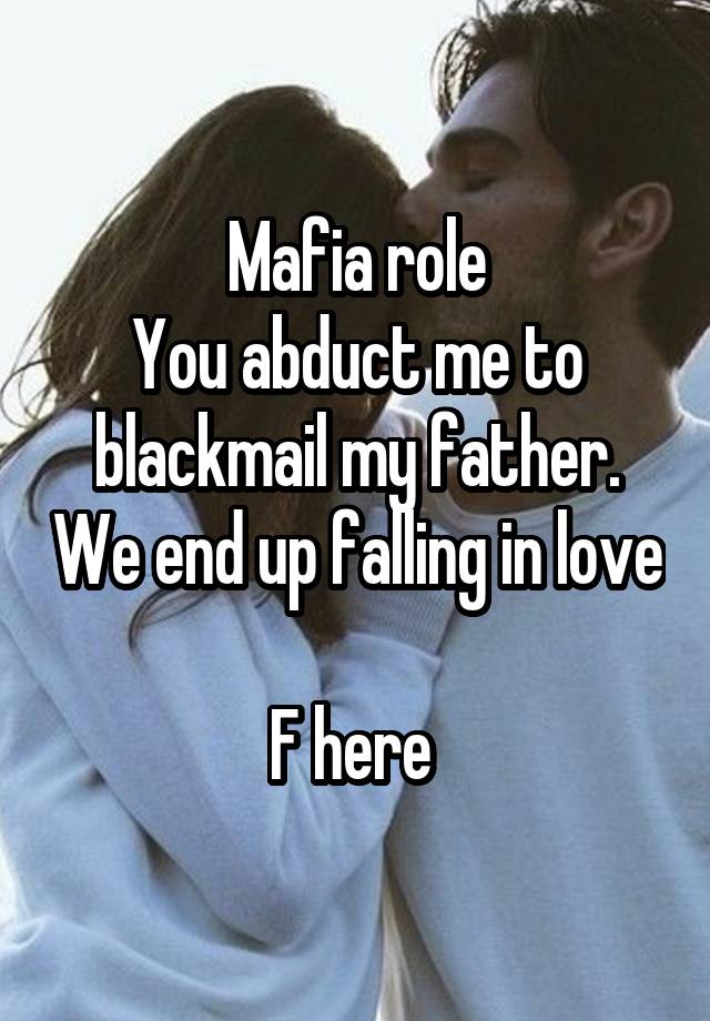 Mafia role
You abduct me to blackmail my father. We end up falling in love 
F here 