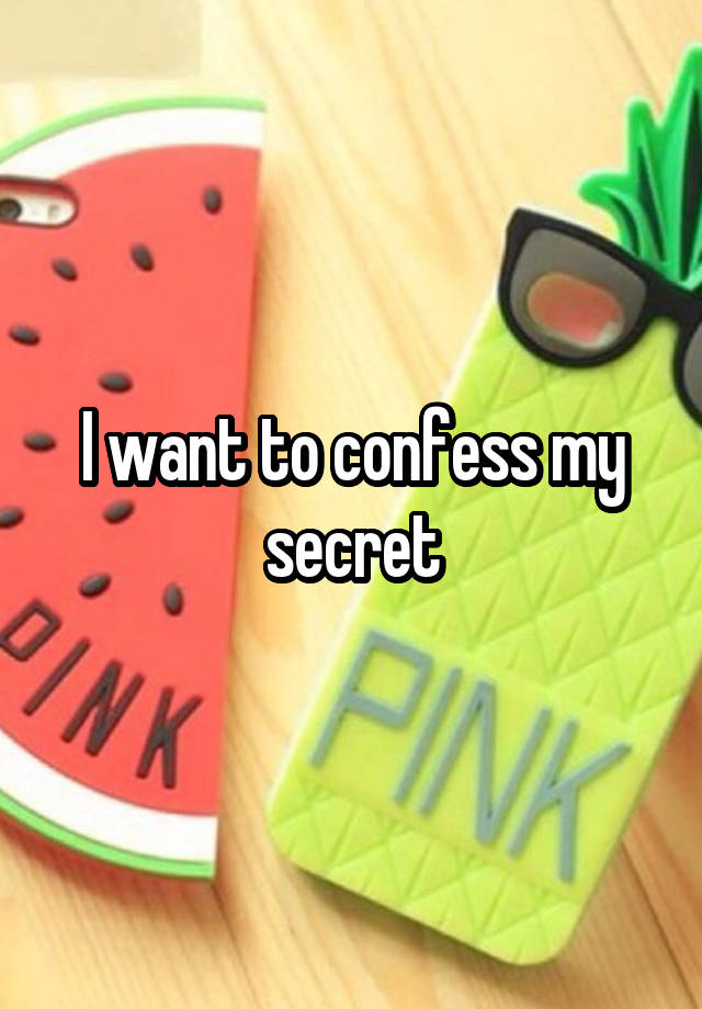 I want to confess my secret