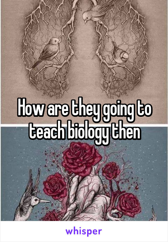 How are they going to teach biology then