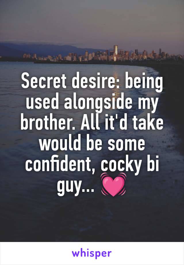 Secret desire: being used alongside my brother. All it'd take would be some confident, cocky bi guy... 💓