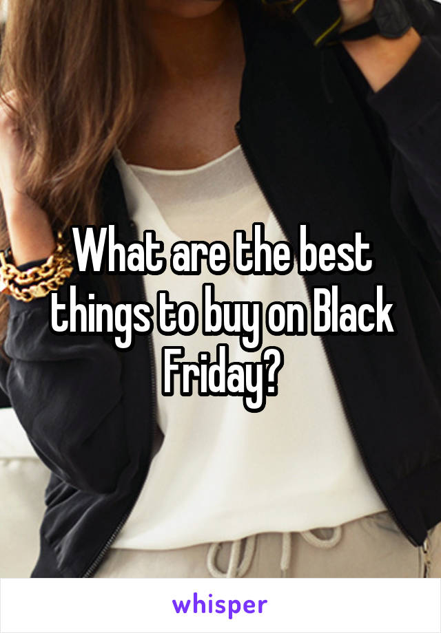 What are the best things to buy on Black Friday?