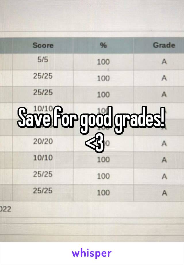 Save for good grades! 
 <3