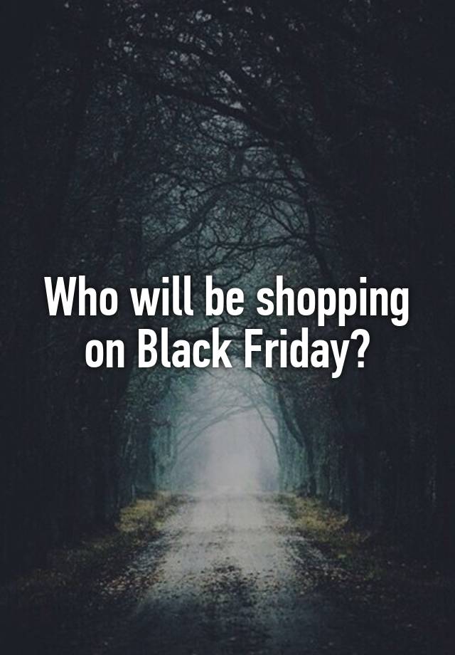 Who will be shopping on Black Friday?