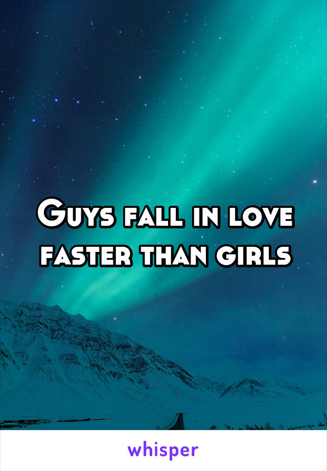 Guys fall in love faster than girls