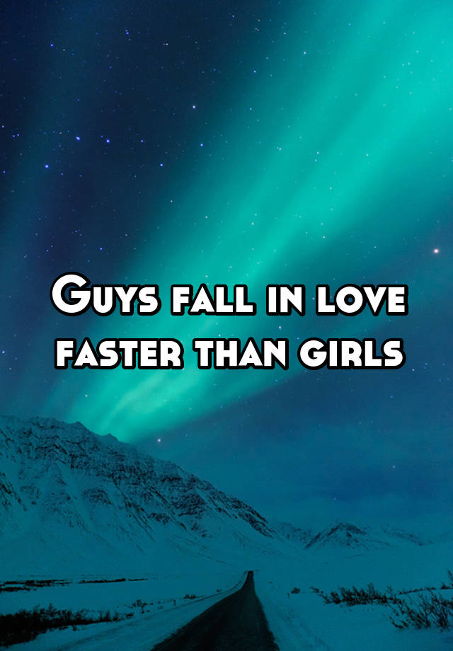 Guys fall in love faster than girls