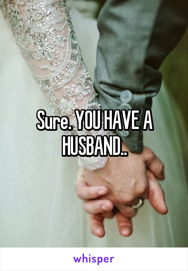 Sure. YOU HAVE A HUSBAND..