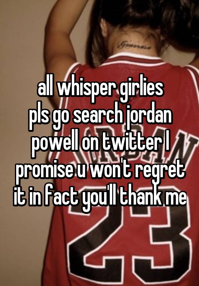 all whisper girlies
pls go search jordan powell on twitter I promise u won't regret it in fact you'll thank me