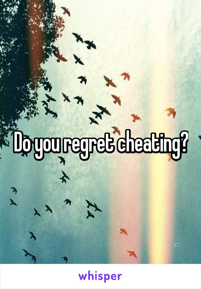 Do you regret cheating?