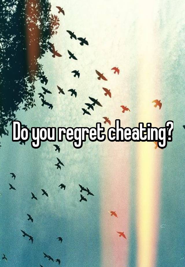 Do you regret cheating?