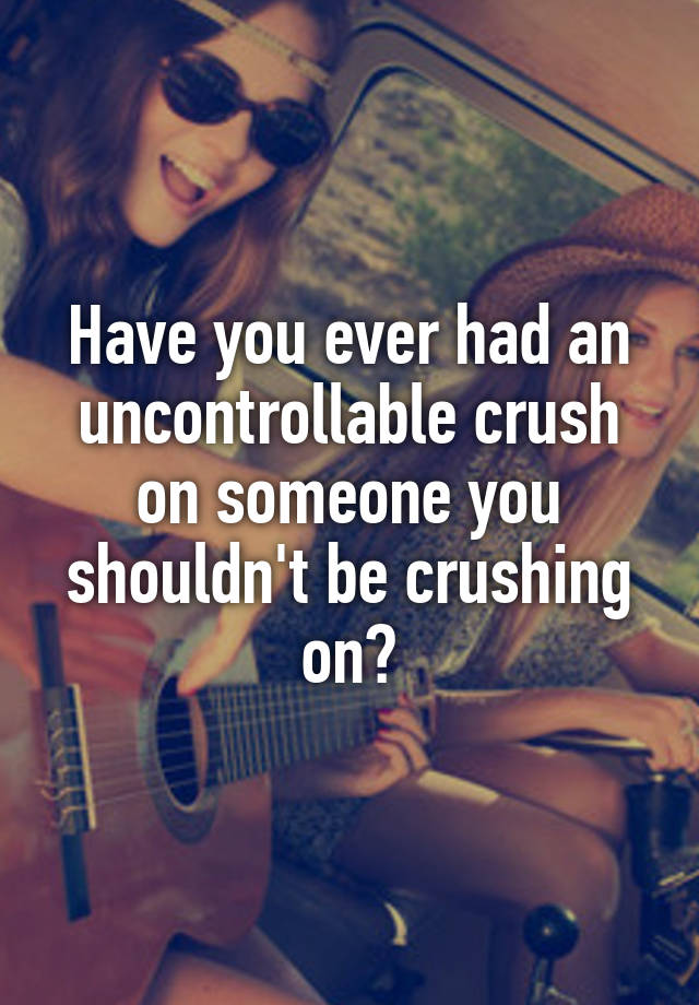 Have you ever had an uncontrollable crush on someone you shouldn't be crushing on?