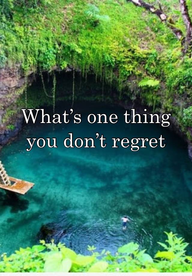 What’s one thing you don’t regret trying 