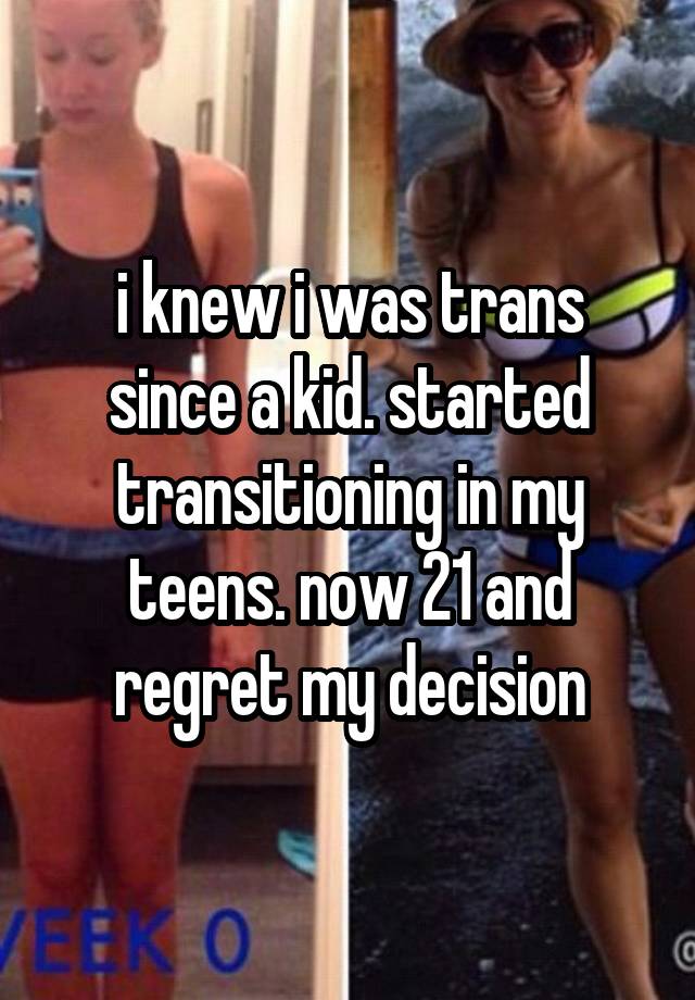 i knew i was trans since a kid. started transitioning in my teens. now 21 and regret my decision