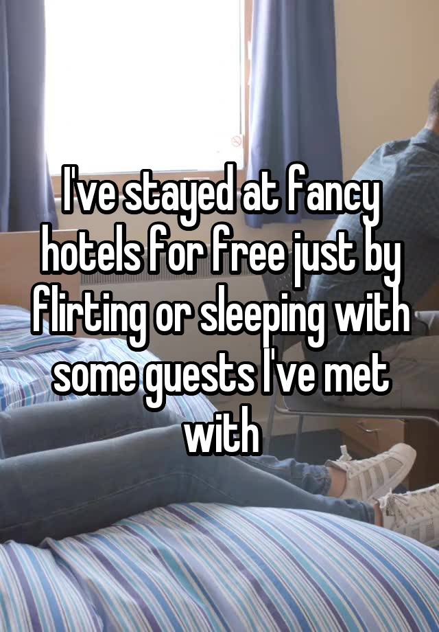 I've stayed at fancy hotels for free just by flirting or sleeping with some guests I've met with