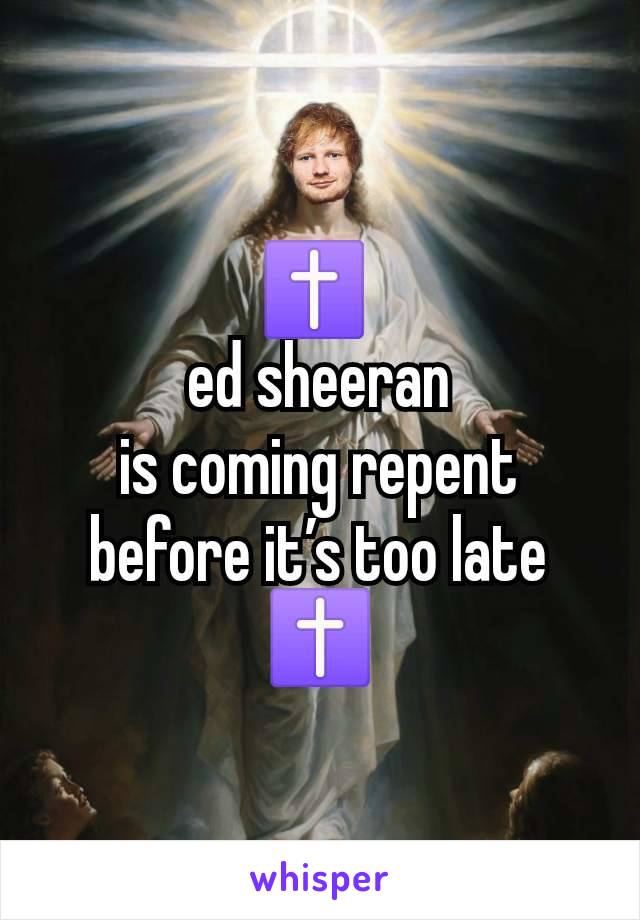 ✝️ 
ed sheeran
is coming repent before it’s too late ✝️