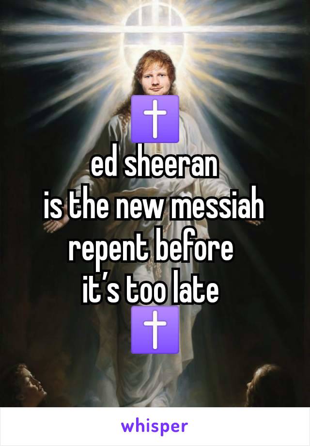 ✝️
ed sheeran
is the new messiah repent before 
it’s too late 
✝️