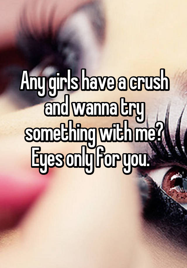 Any girls have a crush and wanna try something with me?
Eyes only for you.  
