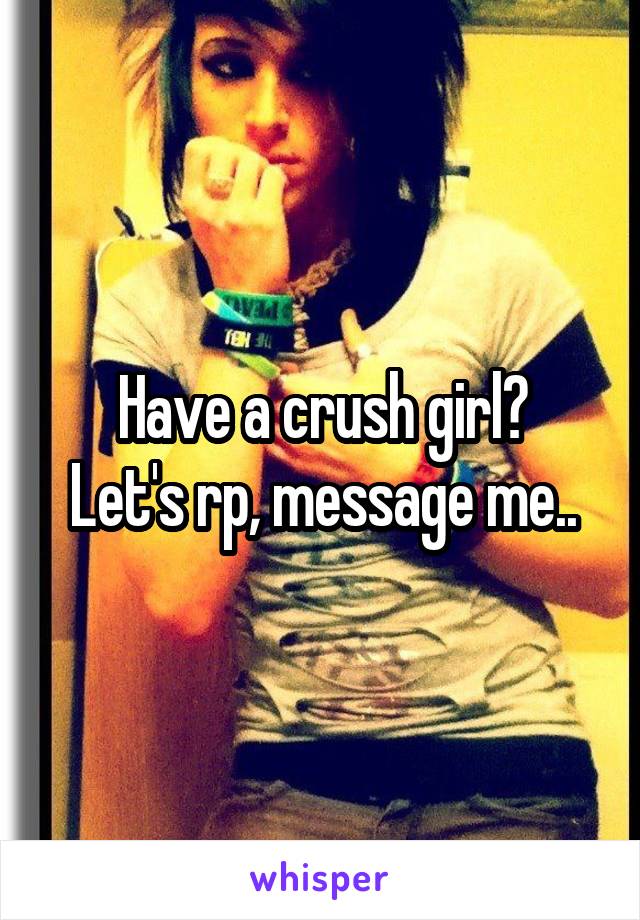 Have a crush girl?
Let's rp, message me..