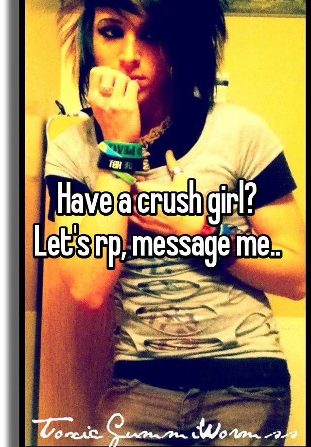 Have a crush girl?
Let's rp, message me..