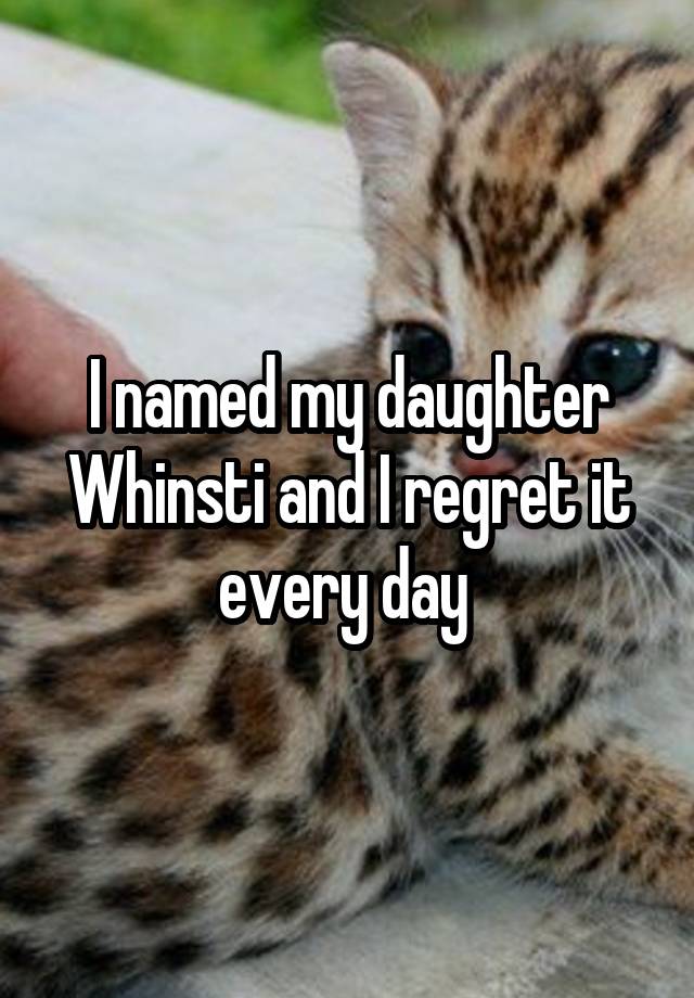 I named my daughter Whinsti and I regret it every day 