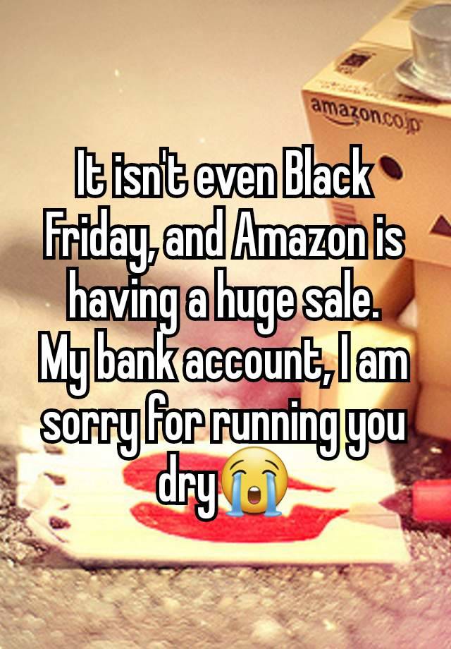 It isn't even Black Friday, and Amazon is having a huge sale.
My bank account, I am sorry for running you dry😭