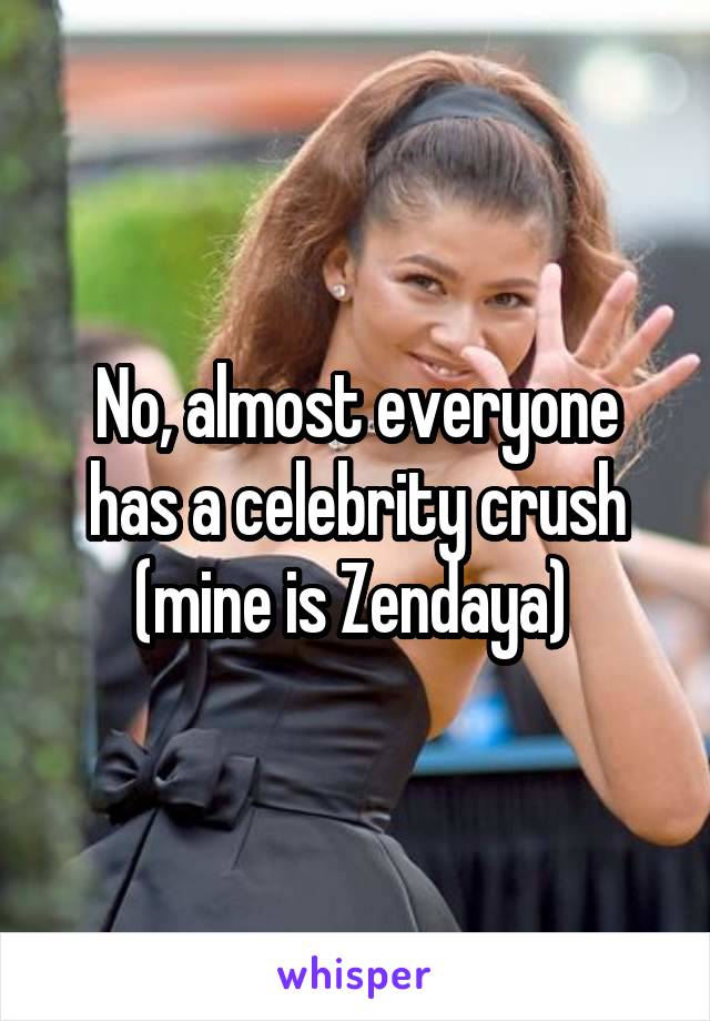 No, almost everyone has a celebrity crush (mine is Zendaya) 