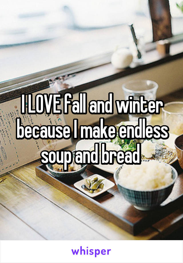 I LOVE fall and winter because I make endless soup and bread 