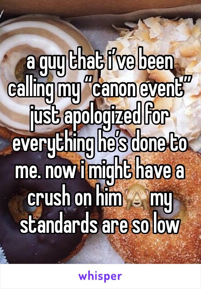 a guy that i’ve been calling my “canon event” just apologized for everything he’s done to me. now i might have a crush on him🙈my standards are so low