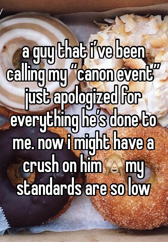 a guy that i’ve been calling my “canon event” just apologized for everything he’s done to me. now i might have a crush on him🙈my standards are so low