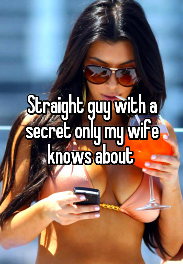 Straight guy with a secret only my wife knows about 