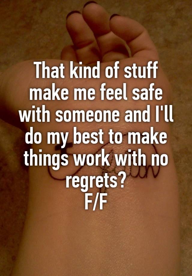 That kind of stuff make me feel safe with someone and I'll do my best to make things work with no regrets?
F/F