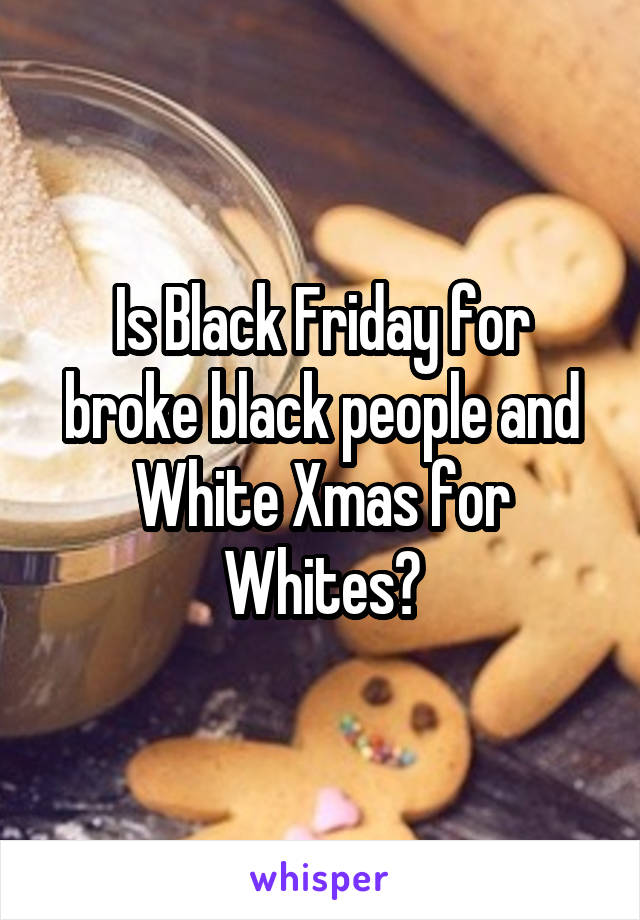 Is Black Friday for broke black people and White Xmas for Whites?